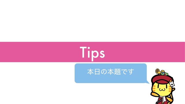 Tips
ຊ೔ͷຊ୊Ͱ͢
