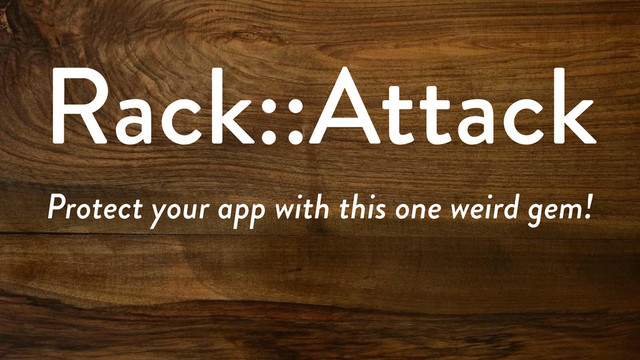 Rack::Attack
Protect your app with this one weird gem!
