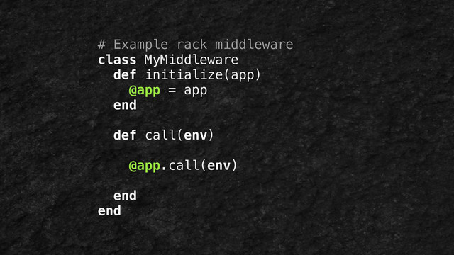 # Example rack middleware
class MyMiddleware
def initialize(app)
@app = app
end
!
def call(env)
@app.call(env)
end
end
