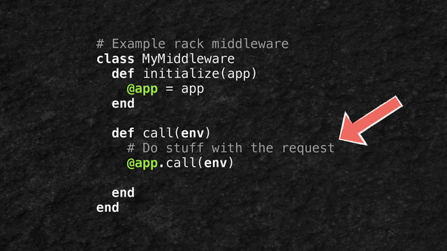 # Example rack middleware
class MyMiddleware
def initialize(app)
@app = app
end
!
def call(env)
# Do stuff with the request
@app.call(env)
end
end
