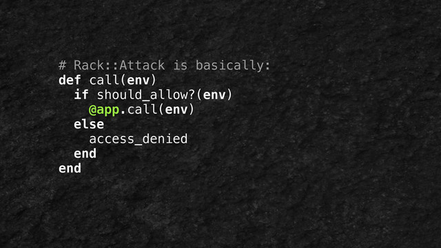 # Rack::Attack is basically:
def call(env)
if should_allow?(env)
@app.call(env)
else
access_denied
end
end
