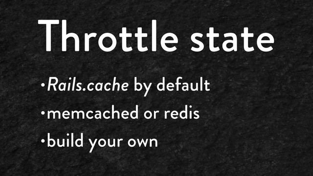 Throttle state
•Rails.cache by default
•memcached or redis
•build your own
