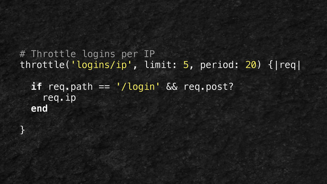 # Throttle logins per IP
throttle('logins/ip', limit: 5, period: 20) {|req|
!
if req.path == '/login' && req.post?
req.ip
end
!
}

