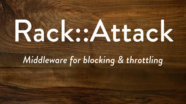 Rack::Attack
Middleware for blocking & throttling
