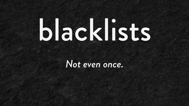 blacklists
Not even once.
