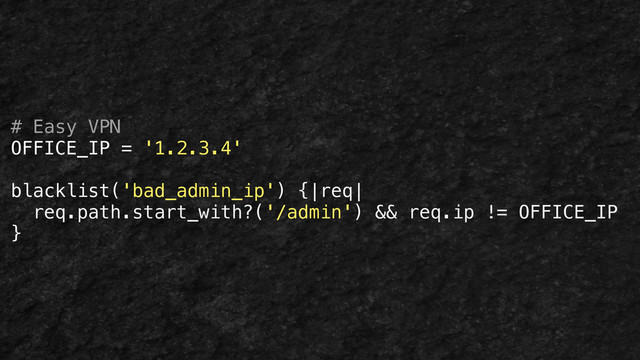 # Easy VPN
OFFICE_IP = '1.2.3.4'
!
blacklist('bad_admin_ip') {|req|
req.path.start_with?('/admin') && req.ip != OFFICE_IP
}
