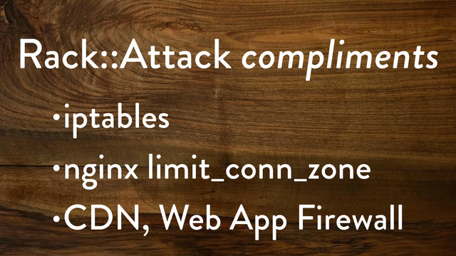 Rack::Attack compliments
•iptables
•nginx limit_conn_zone
•CDN, Web App Firewall
