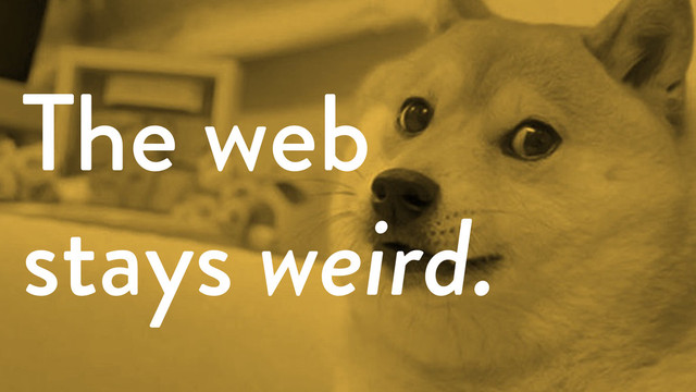 The web
stays weird.
