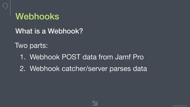 © JAMF Software, LLC
Webhooks
Two parts:

1. Webhook POST data from Jamf Pro

2. Webhook catcher/server parses data
What is a Webhook?
