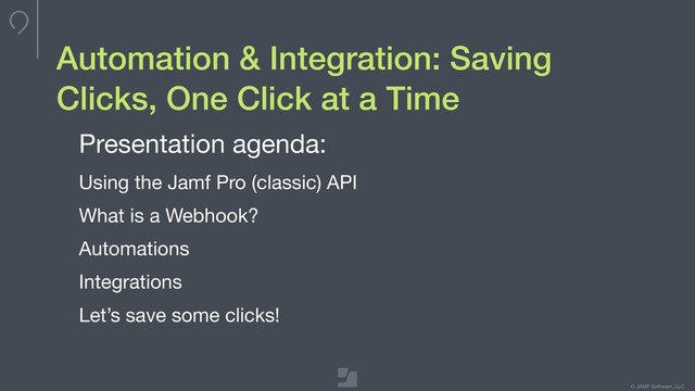 © JAMF Software, LLC
Automation & Integration: Saving
Clicks, One Click at a Time
Presentation agenda:

Using the Jamf Pro (classic) API

What is a Webhook?

Automations

Integrations

Let’s save some clicks!


