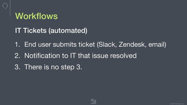 © JAMF Software, LLC
Workﬂows
1. End user submits ticket (Slack, Zendesk, email)

2. Notiﬁcation to IT that issue resolved

3. There is no step 3.
IT Tickets (automated)
