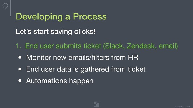 © JAMF Software, LLC
Developing a Process
1. End user submits ticket (Slack, Zendesk, email)

• Monitor new emails/ﬁlters from HR

• End user data is gathered from ticket

• Automations happen
Let’s start saving clicks!
