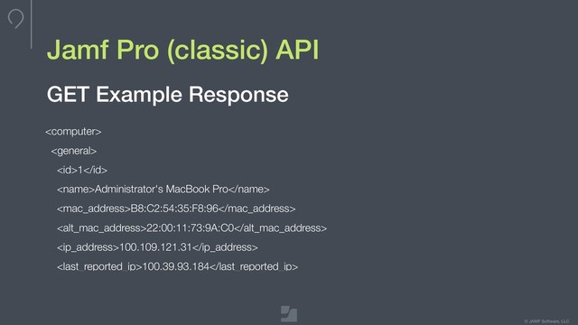 © JAMF Software, LLC
Jamf Pro (classic) API


1
Administrator's MacBook Pro
B8:C2:54:35:F8:96
22:00:11:73:9A:C0
100.109.121.31
100.39.93.184
GET Example Response
