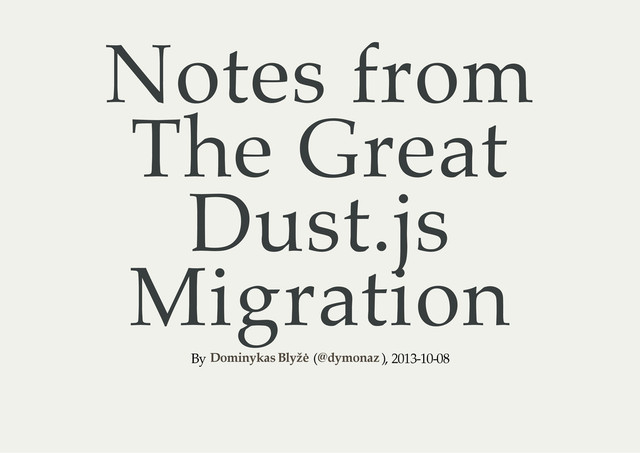 Notes from
The Great
Dust.js
Migration
By ( ), 2013-10-08
Dominykas Blyžė @dymonaz

