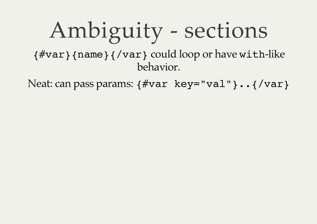 Ambiguity - sections
{
#
v
a
r
}
{
n
a
m
e
}
{
/
v
a
r
} could loop or have w
i
t
h
-like
behavior.
Neat: can pass params: {
#
v
a
r k
e
y
=
"
v
a
l
"
}
.
.
{
/
v
a
r
}
