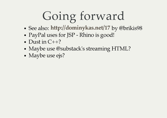 Going forward
See also: by @brikis98
PayPal uses for JSP - Rhino is good!
Dust in C++?
Maybe use @substack's streaming HTML?
Maybe use ejs?
http://dominykas.net/17
