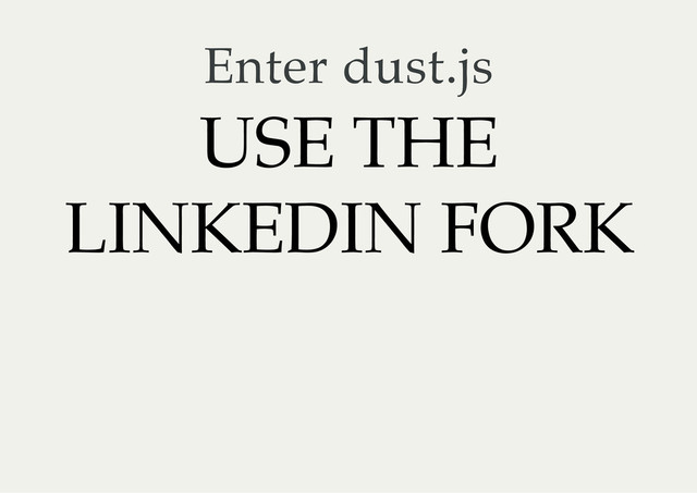 Enter dust.js
USE THE
LINKEDIN FORK
