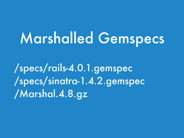/specs/rails-4.0.1.gemspec
/specs/sinatra-1.4.2.gemspec
/Marshal.4.8.gz
Marshalled Gemspecs

