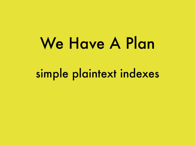 We Have A Plan
simple plaintext indexes
