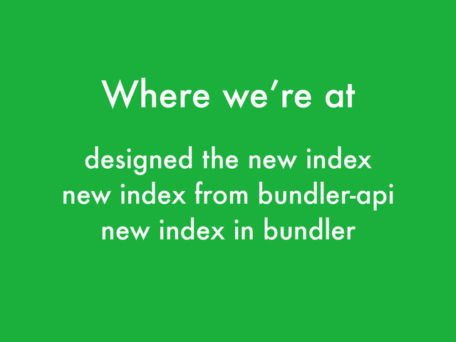 Where we’re at
designed the new index
new index from bundler-api
new index in bundler
