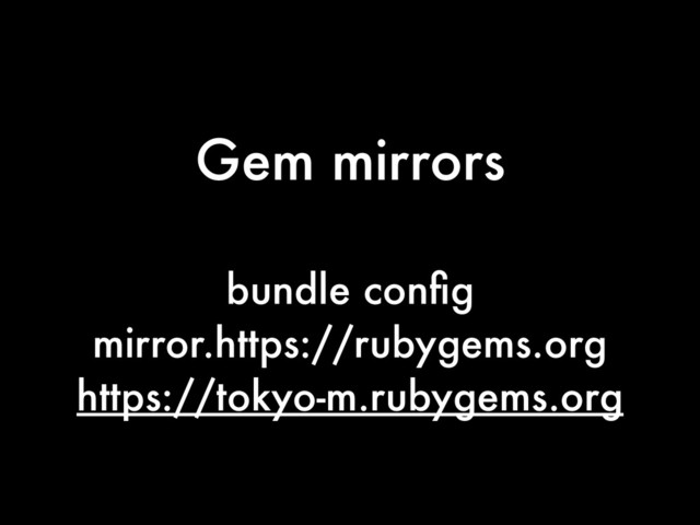 Gem mirrors
bundle conﬁg
mirror.https://rubygems.org
https://tokyo-m.rubygems.org
