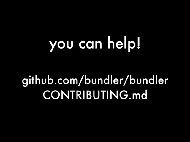 you can help!
github.com/bundler/bundler
CONTRIBUTING.md
