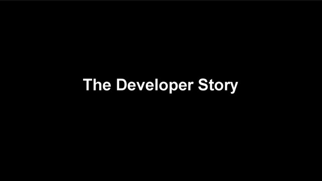 The Developer Story
