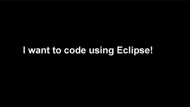 I want to code using Eclipse!
