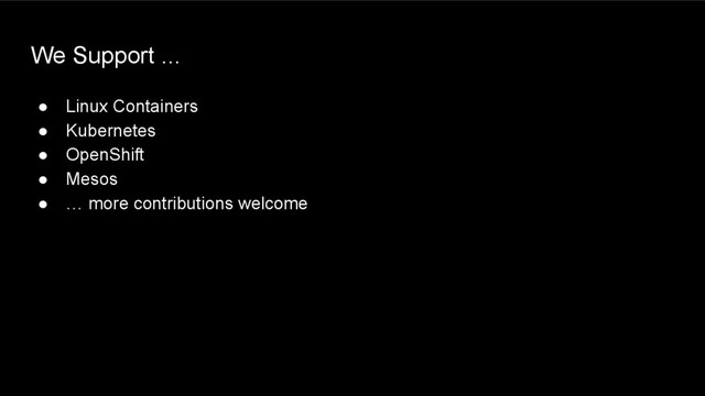 We Support ...
● Linux Containers
● Kubernetes
● OpenShift
● Mesos
● … more contributions welcome
