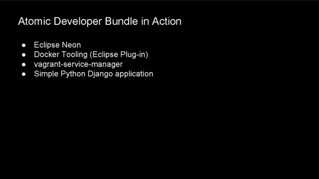 Atomic Developer Bundle in Action
● Eclipse Neon
● Docker Tooling (Eclipse Plug-in)
● vagrant-service-manager
● Simple Python Django application
