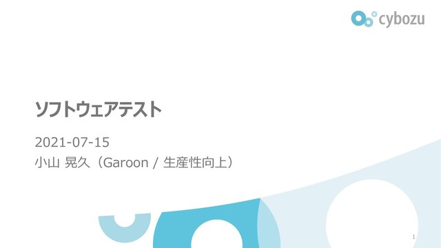 ソフトウェアテスト
2021-07-15
⼩⼭ 晃久（Garoon / ⽣産性向上）
1
