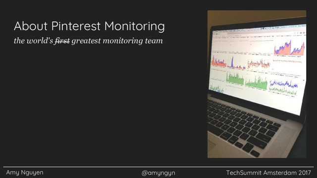 Amy Nguyen @amyngyn TechSummit Amsterdam 2017
About Pinterest Monitoring
the world's first greatest monitoring team
