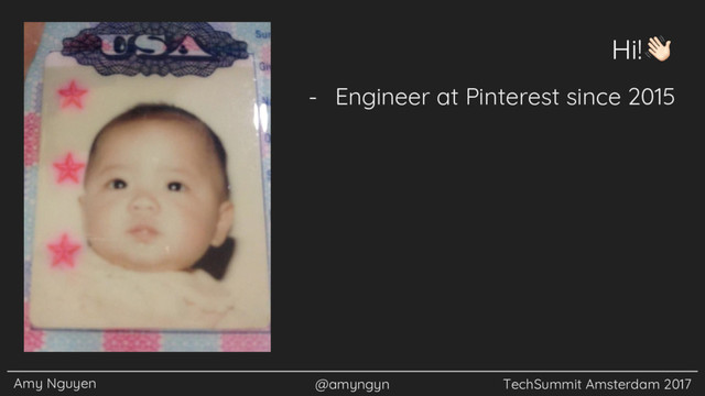 Amy Nguyen @amyngyn TechSummit Amsterdam 2017
Hi!
- Engineer at Pinterest since 2015
