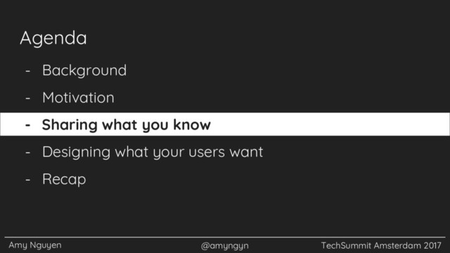 Amy Nguyen @amyngyn TechSummit Amsterdam 2017
- Background
- Motivation
- Sharing what you know
- Designing what your users want
- Recap
Agenda
