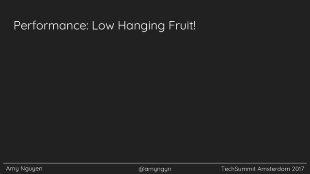 Amy Nguyen @amyngyn TechSummit Amsterdam 2017
Performance: Low Hanging Fruit!
