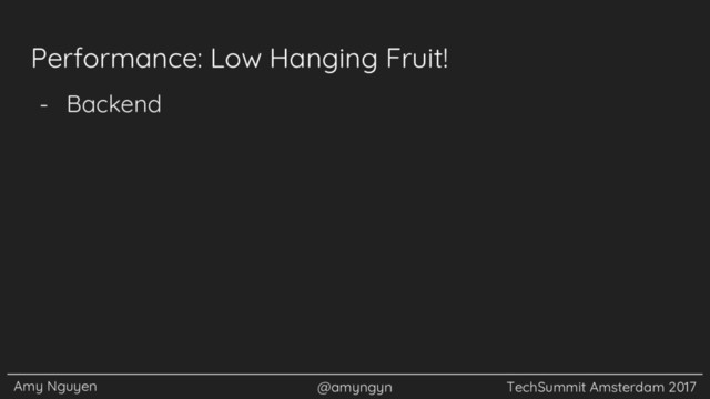 Amy Nguyen @amyngyn TechSummit Amsterdam 2017
Performance: Low Hanging Fruit!
- Backend
