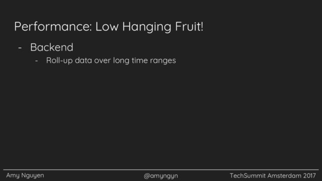 Amy Nguyen @amyngyn TechSummit Amsterdam 2017
Performance: Low Hanging Fruit!
- Backend
- Roll-up data over long time ranges
