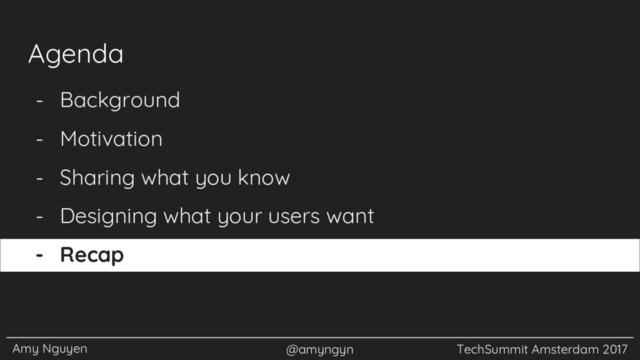 Amy Nguyen @amyngyn TechSummit Amsterdam 2017
- Background
- Motivation
- Sharing what you know
- Designing what your users want
- Recap
Agenda
