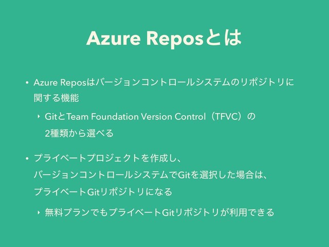Azure Reposͱ͸
• Azure Repos͸όʔδϣϯίϯτϩʔϧγεςϜͷϦϙδτϦʹ 
ؔ͢Δػೳ
‣ GitͱTeam Foundation Version ControlʢTFVCʣͷ 
2छྨ͔Βબ΂Δ
• ϓϥΠϕʔτϓϩδΣΫτΛ࡞੒͠ɺ 
όʔδϣϯίϯτϩʔϧγεςϜͰGitΛબ୒ͨ͠৔߹͸ɺ 
ϓϥΠϕʔτGitϦϙδτϦʹͳΔ
‣ ແྉϓϥϯͰ΋ϓϥΠϕʔτGitϦϙδτϦ͕ར༻Ͱ͖Δ
