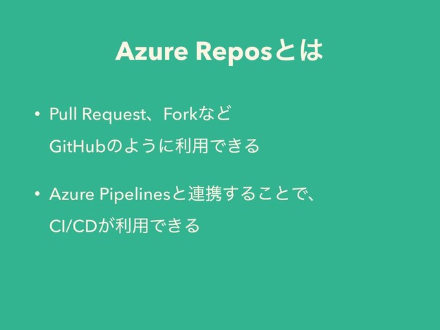 Azure Reposͱ͸
• Pull RequestɺForkͳͲ 
GitHubͷΑ͏ʹར༻Ͱ͖Δ
• Azure Pipelinesͱ࿈ܞ͢Δ͜ͱͰɺ 
CI/CD͕ར༻Ͱ͖Δ
