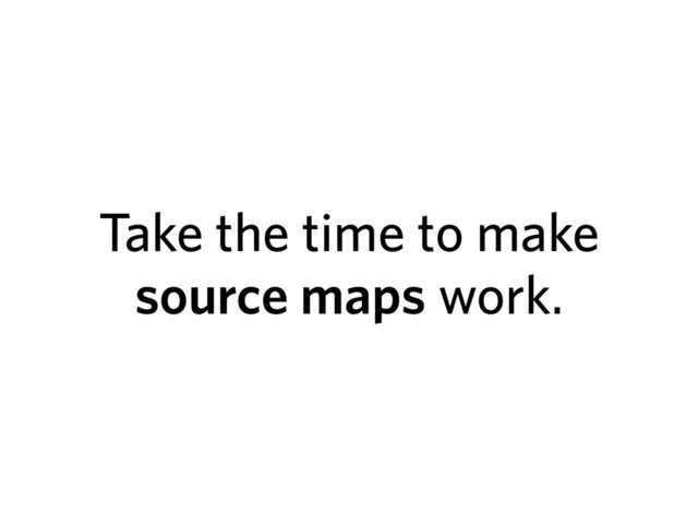 Take the time to make
source maps work.
