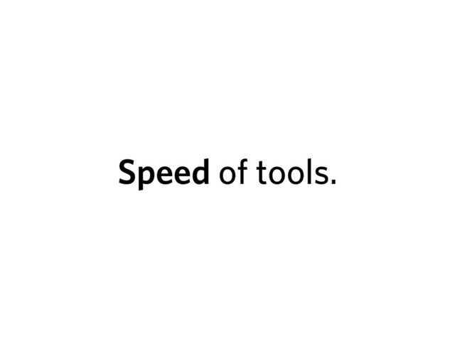 Speed of tools.

