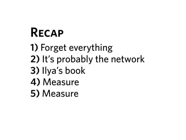 1) Forget everything
2) It’s probably the network
3) Ilya’s book
4) Measure
5) Measure
Recap
