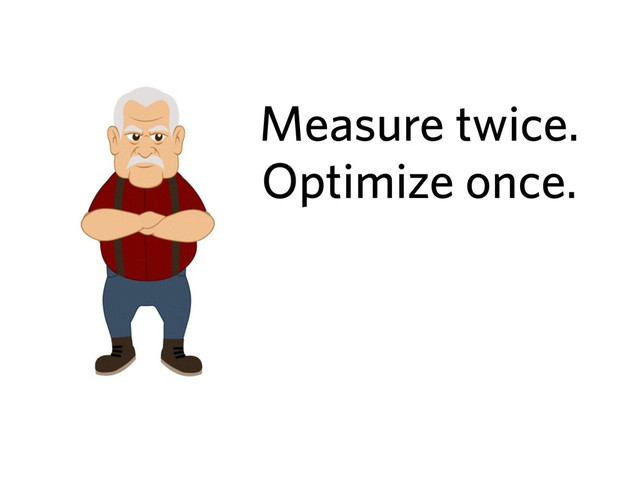 Measure twice.
Optimize once.
