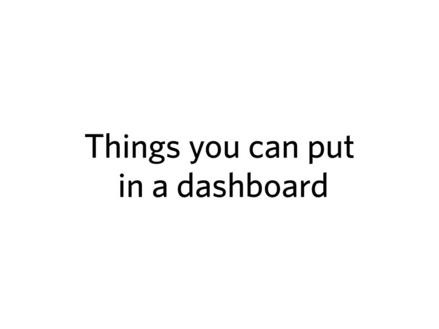 Things you can put
in a dashboard
