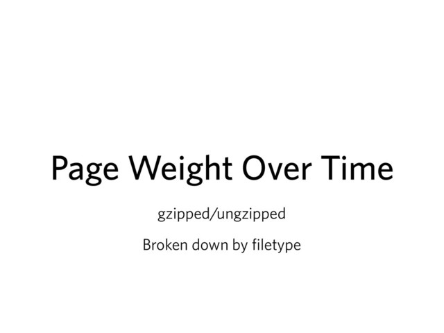 Page Weight Over Time
gzipped/ungzipped
Broken down by filetype

