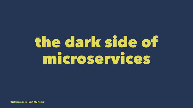 the dark side of
microservices
@jelmersnoeck - Lost My Name
