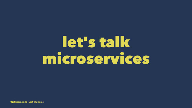 let's talk
microservices
@jelmersnoeck - Lost My Name
