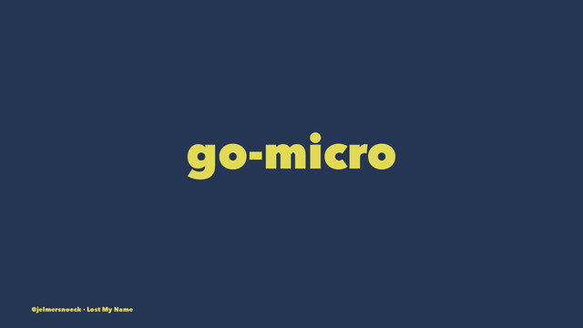 go-micro
@jelmersnoeck - Lost My Name
