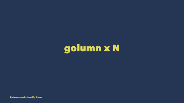 golumn x N
@jelmersnoeck - Lost My Name
